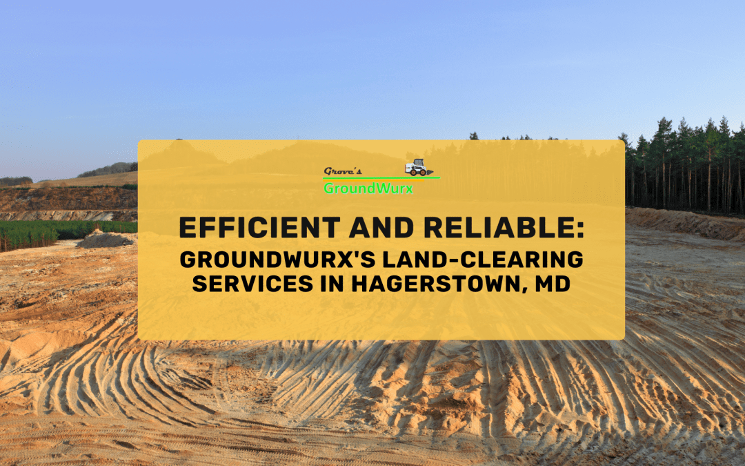 Efficient and Reliable: GroundWurx’s Land-Clearing Services in Hagerstown, MD