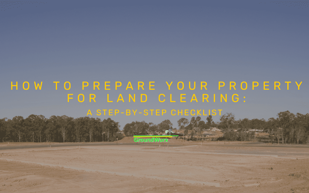 How to Prepare Your Property for Land Clearing: A Step-by-Step Checklist
